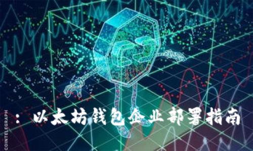 : 以太坊钱包企业部署指南