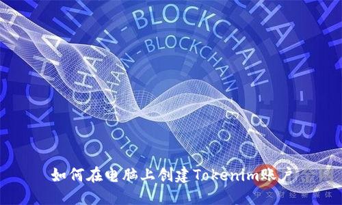 如何在电脑上创建Tokenim账户