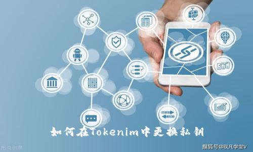 如何在Tokenim中更换私钥