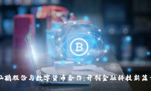 仙鹤股份与数字货币合作:开创金融科技新篇章