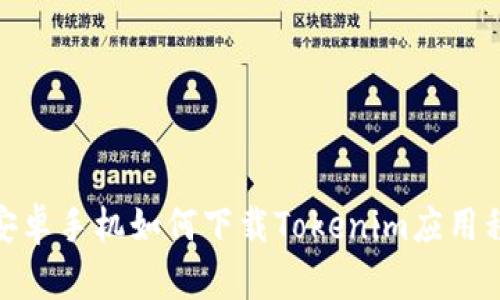 : 安卓手机如何下载Tokenim应用程序