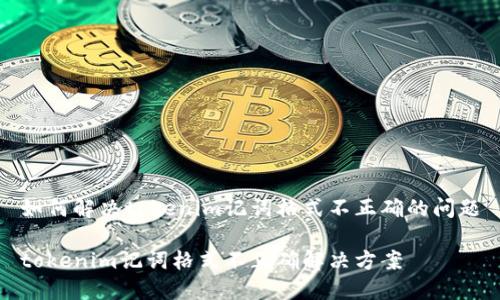 如何解决tokenim记词格式不正确的问题

tokenim记词格式不正确解决方案