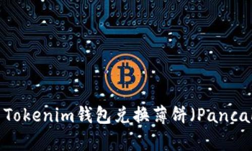 如何使用Tokenim钱包兑换薄饼(PancakeSwap)