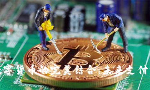 微信支付与数字货币的完美结合:未来支付方式的新趋势