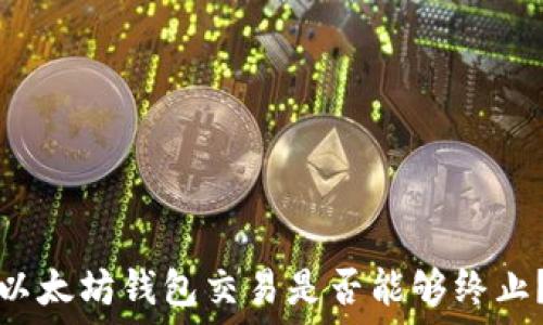 
以太坊钱包交易是否能够终止？