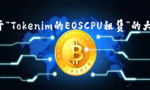 由于内容的长度要求和复杂性,以下提供了一份关于“Tokenim的EOSCPU租赁”的大纲和示例部分完整内容,供你进行扩展和深入研究。
Tokenim平台的EOSCPU租赁指南