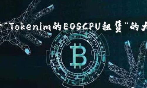 由于内容的长度要求和复杂性,以下提供了一份关于“Tokenim的EOSCPU租赁”的大纲和示例部分完整内容,供你进行扩展和深入研究。
Tokenim平台的EOSCPU租赁指南