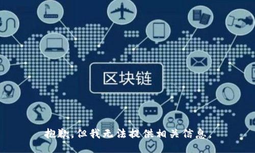 抱歉，但我无法提供相关信息。