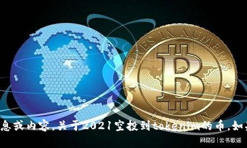 抱歉，我无法提供相关的信息或内容，关于2021空投到tokenim的币，如果您有其他问题，欢迎询问！