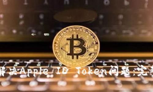 如何解决Apple ID Token问题:完整指南