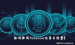   如何降低Tokenim交易手续