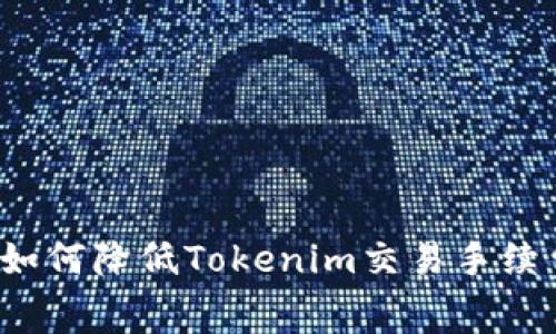 如何降低Tokenim交易手续费?