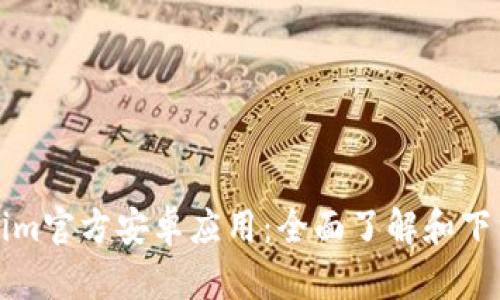 Tokenim官方安卓应用:全面了解和下载指南