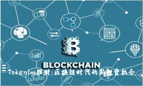 Tokenim理财:区块链时代的新投资机会