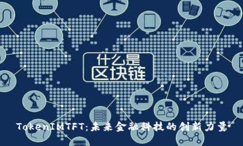 TokenIMTFT:未来金融科技的创新力量