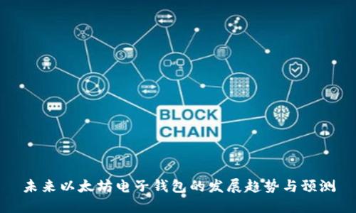 未来以太坊电子钱包的发展趋势与预测