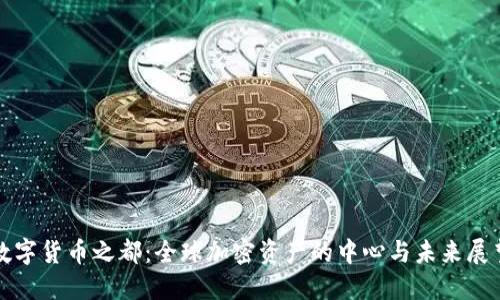 数字货币之都:全球加密资产的中心与未来展望