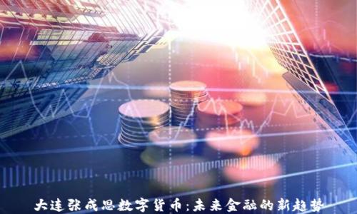 大连张成思数字货币:未来金融的新趋势