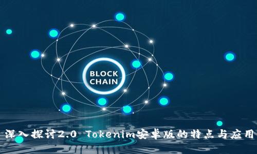 深入探讨2.0 Tokenim安卓版的特点与应用