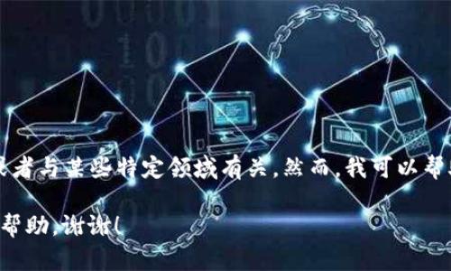 关于“Tokenim”的具体信息不太清楚，可能是因为“Tokenim”是一个比较小众或者新的项目，或者与某些特定领域有关。然而，我可以帮助您了解一些关于加密货币和区块链技术的相关信息，或者如果有其他问题，我也很乐意解答。

如果您是想要了解某个特定项目或概念，请提供更多的背景信息，以便我能够更好地为您提供帮助。谢谢！