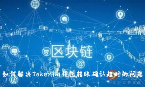 如何解决Tokenim钱包转账确认超时的问题
