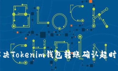 如何解决Tokenim钱包转账确认超时的问题