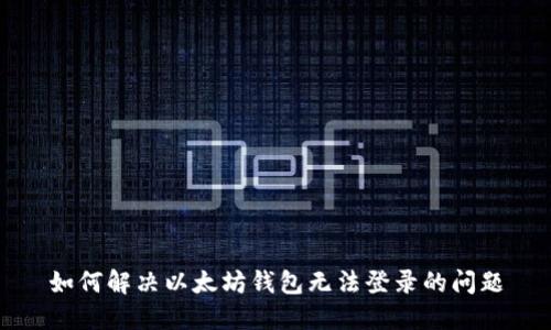如何解决以太坊钱包无法登录的问题