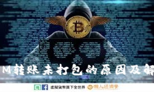 TokenIM转账未打包的原因及解决方案