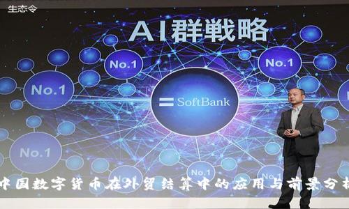 中国数字货币在外贸结算中的应用与前景分析