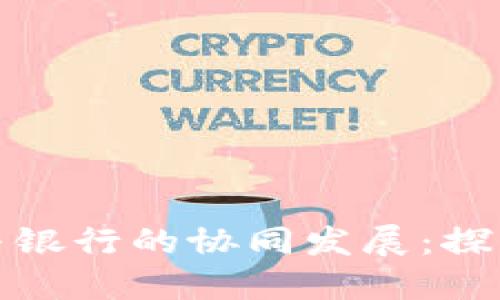 数字货币与银行的协同发展：探索金融未来