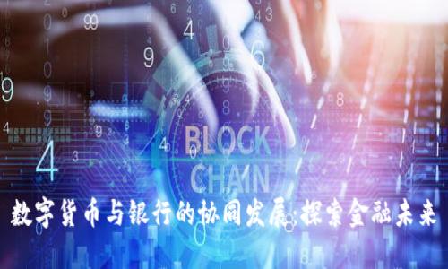 数字货币与银行的协同发展：探索金融未来