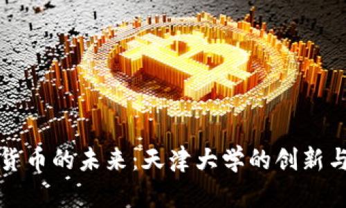 数字货币的未来:天津大学的创新与研究