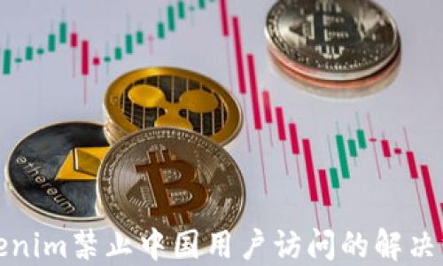 Tokenim禁止中国用户访问的解决方法