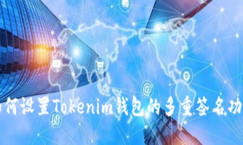 如何设置Tokenim钱包的多重签名功能