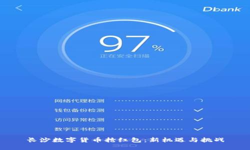 长沙数字货币抢红包：新机遇与挑战