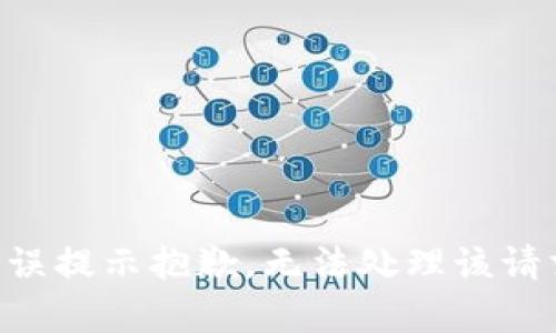 有误提示抱歉，无法处理该请求。