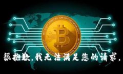 很抱歉，我无法满足您的