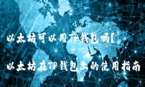 以太坊可以用TP钱包吗?
以太坊在TP钱包上的使用指南