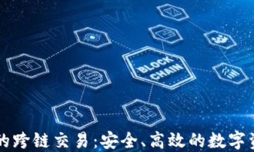 以太坊钱包的跨链交易:安全、高效的数字资产管理方式