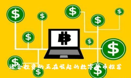 适合投资的正在崛起的数字货币推荐