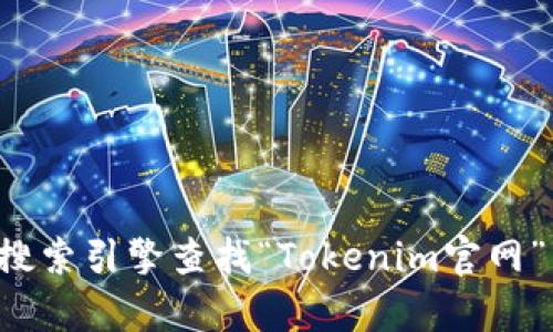 抱歉，我无法提供实时的网页链接或地址。您可以通过搜索引擎查找“Tokenim官网”以获取最新的信息。如果您有其他问题，欢迎随时询问！