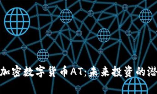 全面解析加密数字货币AT:未来投资的潜力与风险