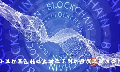 小狐狸钱包转以太坊收不到的原因及解决办法