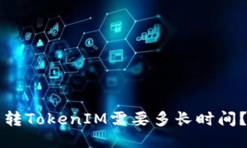 转TokenIM需要多长时间?