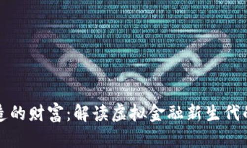 数字货币创造的财富:解读虚拟金融新生代的价值与潜力