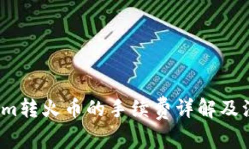 Tokenim转火币的手续费详解及注意事项