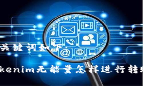 和关键词如下:
Tokenim无能量怎样进行转账?