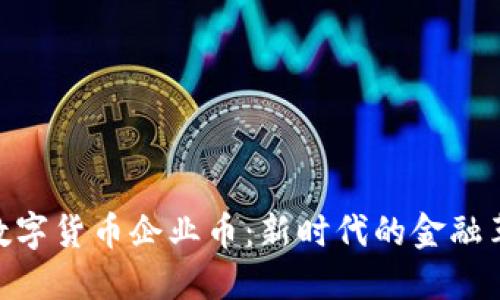: 数字货币企业币:新时代的金融革命