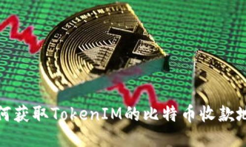 如何获取TokenIM的比特币收款地址