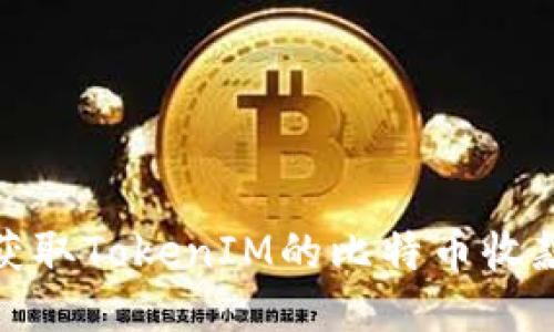 如何获取TokenIM的比特币收款地址
